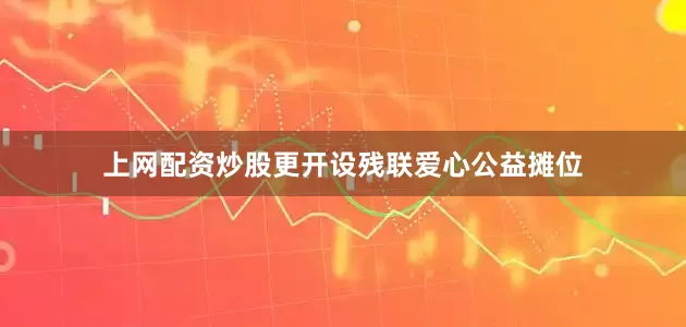 上网配资炒股更开设残联爱心公益摊位