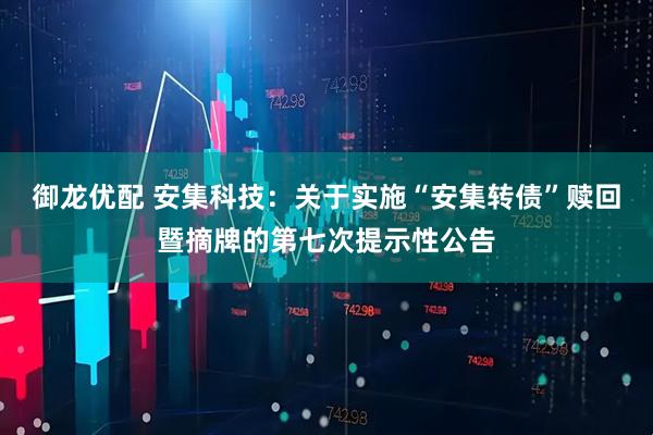 御龙优配 安集科技：关于实施“安集转债”赎回暨摘牌的第七次提示性公告