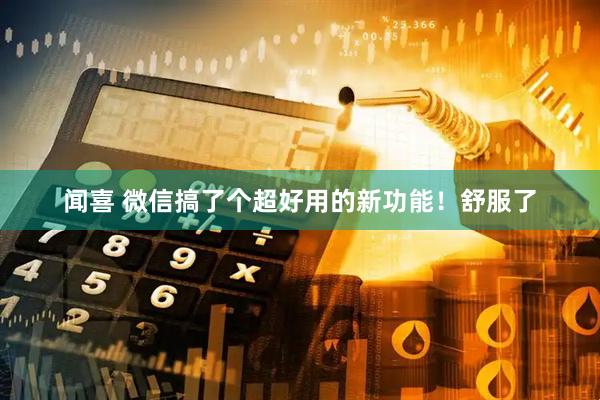 闻喜 微信搞了个超好用的新功能！舒服了
