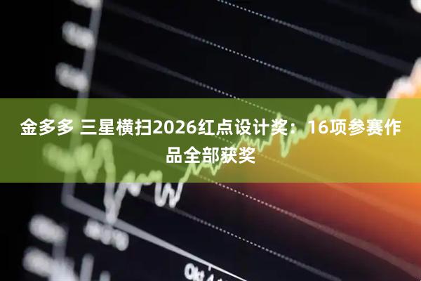 金多多 三星横扫2026红点设计奖：16项参赛作品全部获奖