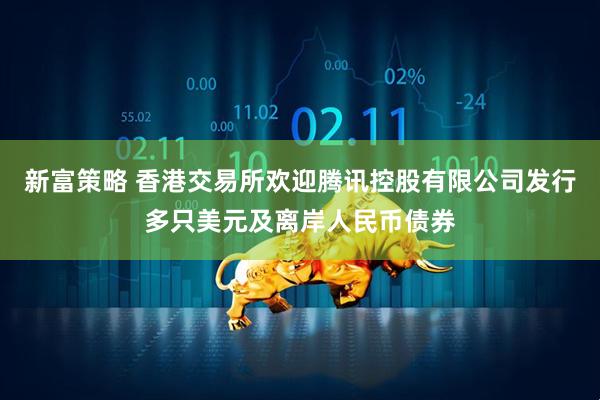 新富策略 香港交易所欢迎腾讯控股有限公司发行多只美元及离岸人民币债券