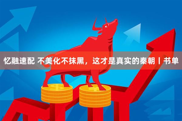 忆融速配 不美化不抹黑，这才是真实的秦朝丨书单
