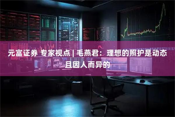 元富证券 专家视点 | 毛燕君：理想的照护是动态且因人而异的