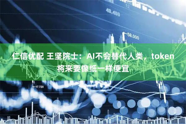 仁信优配 王坚院士：AI不会替代人类，token将来要像纸一样便宜